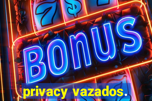 privacy vazados.